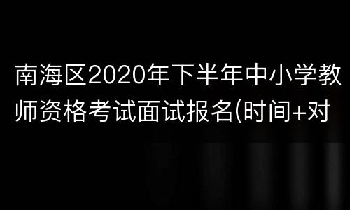 南海区2020年下半年中小学教师资格考试面试报名(时间+对象+条件)