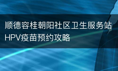 顺德容桂朝阳社区卫生服务站HPV疫苗预约攻略