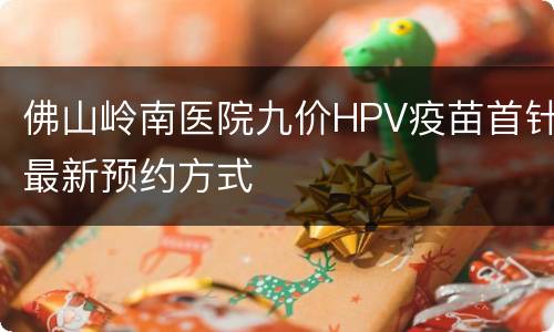 佛山岭南医院九价HPV疫苗首针最新预约方式