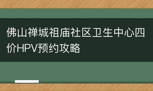 佛山禅城祖庙社区卫生中心四价HPV预约攻略