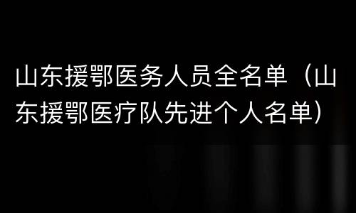 山东援鄂医务人员全名单（山东援鄂医疗队先进个人名单）