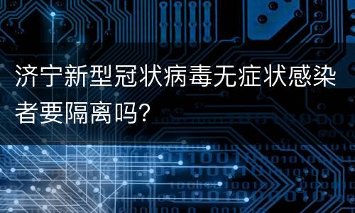 济宁新型冠状病毒无症状感染者要隔离吗？