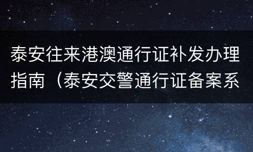 泰安往来港澳通行证补发办理指南（泰安交警通行证备案系统）