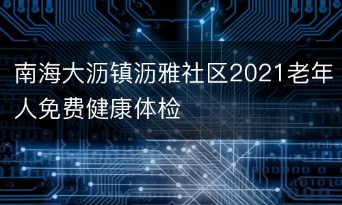 南海大沥镇沥雅社区2021老年人免费健康体检