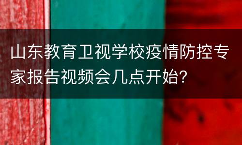 山东教育卫视学校疫情防控专家报告视频会几点开始？