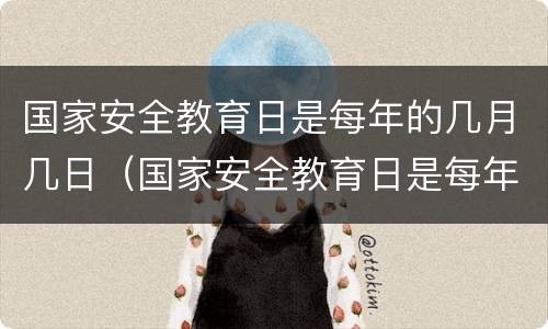 国家安全教育日是每年的几月几日（国家安全教育日是每年的几月几日?）