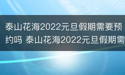 泰山花海2022元旦假期需要预约吗 泰山花海2022元旦假期需要预约吗