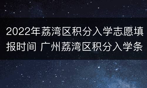 2022年荔湾区积分入学志愿填报时间 广州荔湾区积分入学条件