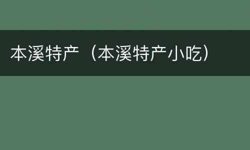 本溪特产（本溪特产小吃）