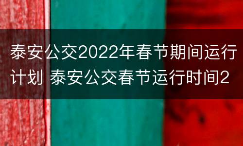 泰安公交2022年春节期间运行计划 泰安公交春节运行时间2020