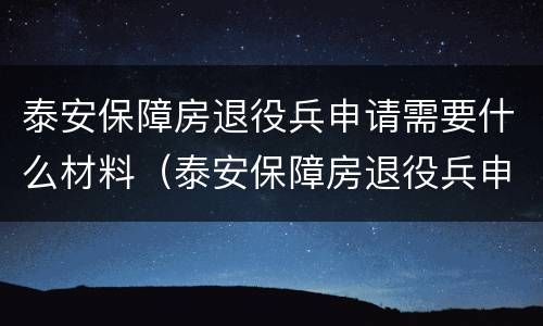 泰安保障房退役兵申请需要什么材料（泰安保障房退役兵申请需要什么材料和手续）