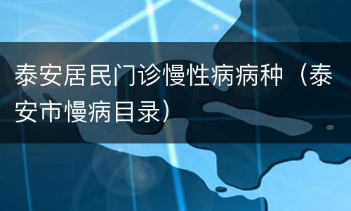 泰安居民门诊慢性病病种（泰安市慢病目录）