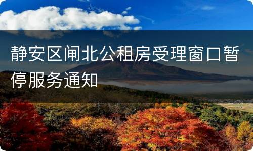 静安区闸北公租房受理窗口暂停服务通知