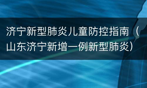 济宁新型肺炎儿童防控指南（山东济宁新增一例新型肺炎）