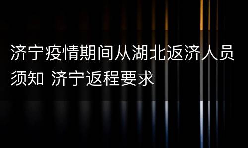 济宁疫情期间从湖北返济人员须知 济宁返程要求