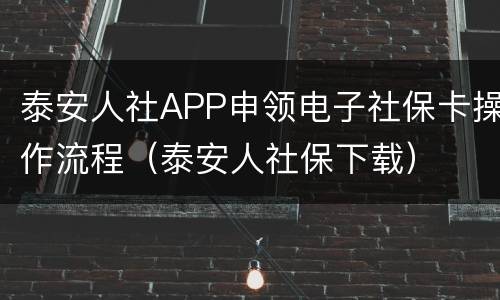 泰安人社APP申领电子社保卡操作流程（泰安人社保下载）