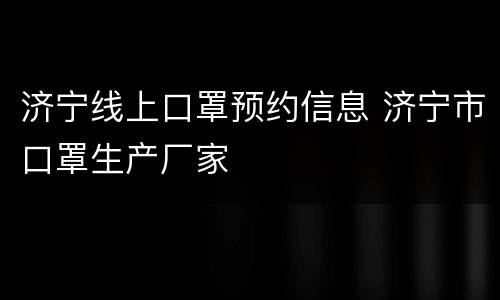 济宁线上口罩预约信息 济宁市口罩生产厂家