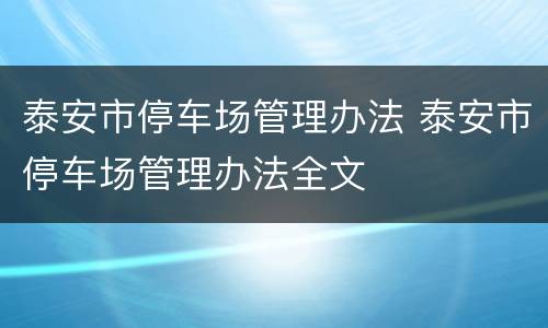 泰安市停车场管理办法 泰安市停车场管理办法全文