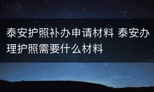 泰安护照补办申请材料 泰安办理护照需要什么材料