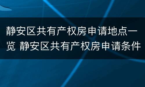 静安区共有产权房申请地点一览 静安区共有产权房申请条件