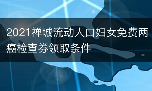 2021禅城流动人口妇女免费两癌检查券领取条件