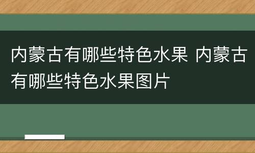 内蒙古有哪些特色水果 内蒙古有哪些特色水果图片