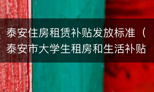 泰安住房租赁补贴发放标准（泰安市大学生租房和生活补贴）