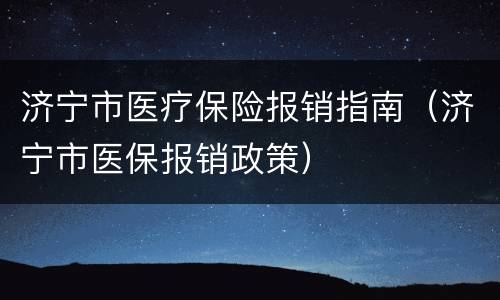济宁市医疗保险报销指南（济宁市医保报销政策）
