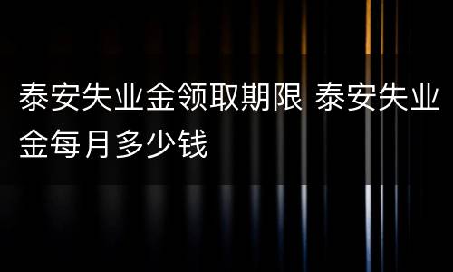 泰安失业金领取期限 泰安失业金每月多少钱