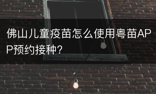 佛山儿童疫苗怎么使用粤苗APP预约接种?