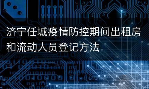 济宁任城疫情防控期间出租房和流动人员登记方法