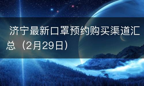  济宁最新口罩预约购买渠道汇总（2月29日）