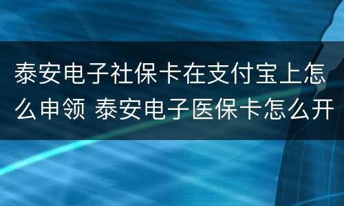 泰安电子社保卡在支付宝上怎么申领 泰安电子医保卡怎么开通