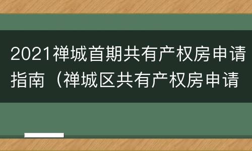 2021禅城首期共有产权房申请指南（禅城区共有产权房申请条件）