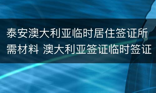 泰安澳大利亚临时居住签证所需材料 澳大利亚签证临时签证