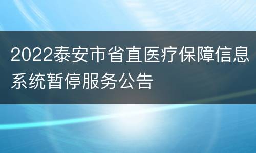 2022泰安市省直医疗保障信息系统暂停服务公告