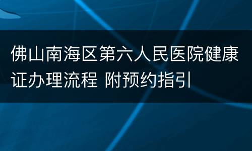 佛山南海区第六人民医院健康证办理流程 附预约指引