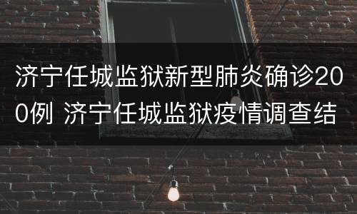 济宁任城监狱新型肺炎确诊200例 济宁任城监狱疫情调查结果