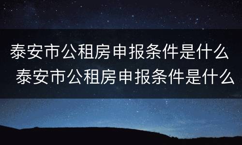 泰安市公租房申报条件是什么 泰安市公租房申报条件是什么样的