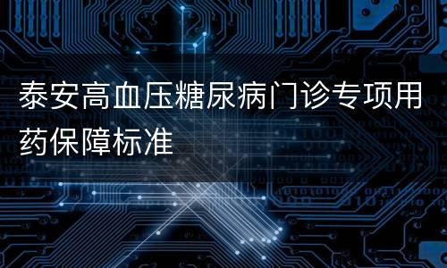 泰安高血压糖尿病门诊专项用药保障标准