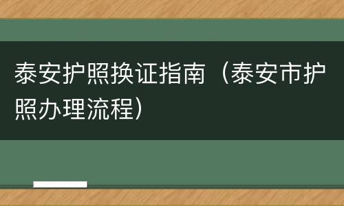 泰安护照换证指南（泰安市护照办理流程）