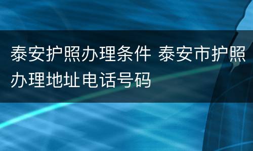 泰安护照办理条件 泰安市护照办理地址电话号码