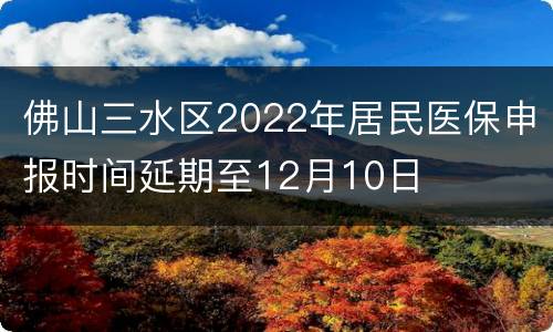 佛山三水区2022年居民医保申报时间延期至12月10日