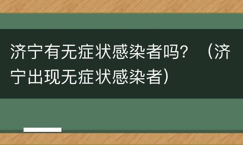 济宁有无症状感染者吗？（济宁出现无症状感染者）