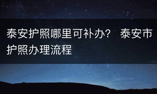 泰安护照哪里可补办？ 泰安市护照办理流程