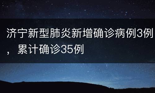 济宁新型肺炎新增确诊病例3例，累计确诊35例