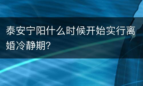 泰安宁阳什么时候开始实行离婚冷静期？