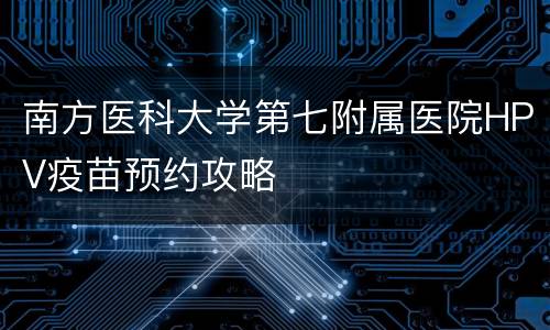 南方医科大学第七附属医院HPV疫苗预约攻略