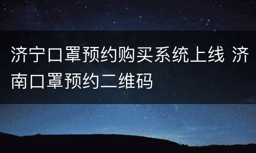 济宁口罩预约购买系统上线 济南口罩预约二维码