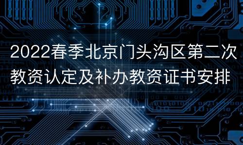 2022春季北京门头沟区第二次教资认定及补办教资证书安排